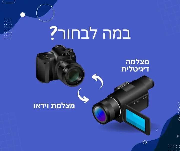 במה לבחור במצלמת וידאו או מצלמה רגילה דיגיטלית