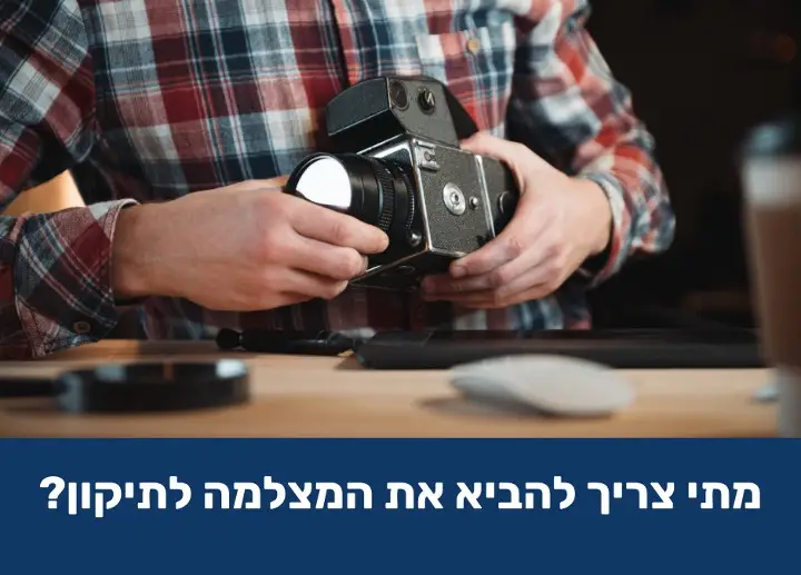 מתי צריך להביא את המצלמה לתיקון